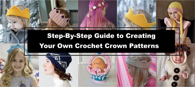 Step-By-Step Guide to Creating Your Own Crochet Crown Patterns